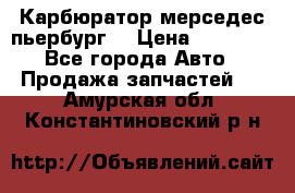 Карбюратор мерседес пьербург  › Цена ­ 45 000 - Все города Авто » Продажа запчастей   . Амурская обл.,Константиновский р-н